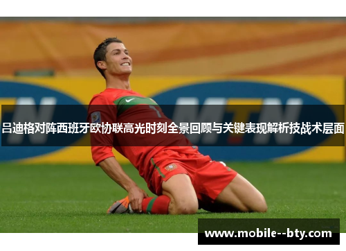 吕迪格对阵西班牙欧协联高光时刻全景回顾与关键表现解析技战术层面 吕迪格对阵西班牙欧协联高光时刻全景回顾与关键表现解析技战术层面