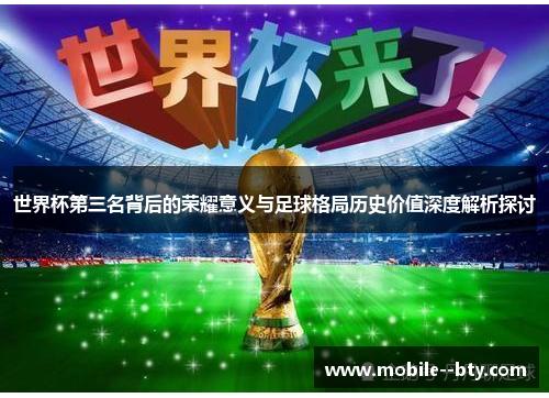 世界杯第三名背后的荣耀意义与足球格局历史价值深度解析探讨