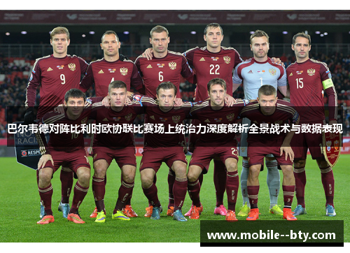巴尔韦德对阵比利时欧协联比赛场上统治力深度解析全景战术与数据表现 巴尔韦德对阵比利时欧协联比赛场上统治力深度解析全景战术与数据表现