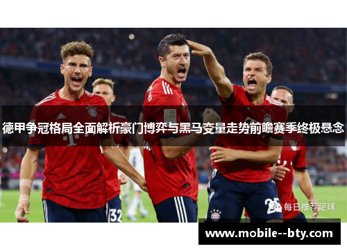 德甲争冠格局全面解析豪门博弈与黑马变量走势前瞻赛季终极悬念 德甲争冠格局全面解析豪门博弈与黑马变量走势前瞻赛季终极悬念