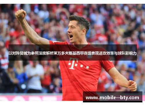 以对阵曼城为参照深度解析莱万多夫斯基西甲赛场表现进攻效率与球队影响力 以对阵曼城为参照深度解析莱万多夫斯基西甲赛场表现进攻效率与球队影响力