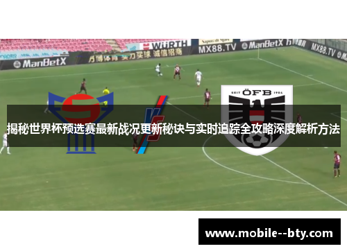 揭秘世界杯预选赛最新战况更新秘诀与实时追踪全攻略深度解析方法