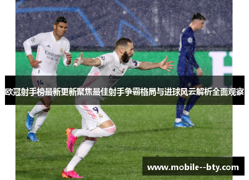 欧冠射手榜最新更新聚焦最佳射手争霸格局与进球风云解析全面观察 欧冠射手榜最新更新聚焦最佳射手争霸格局与进球风云解析全面观察