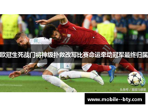 欧冠生死战门将神级扑救改写比赛命运牵动冠军最终归属