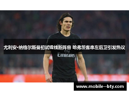 尤利安·纳格尔斯曼初试锋线新阵容 哈弗茨客串左后卫引发热议