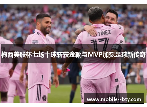 梅西美联杯七场十球斩获金靴与MVP加冕足球新传奇