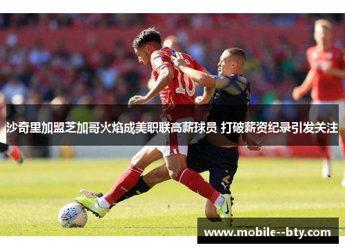 沙奇里加盟芝加哥火焰成美职联高薪球员 打破薪资纪录引发关注 沙奇里加盟芝加哥火焰成美职联高薪球员 打破薪资纪录引发关注