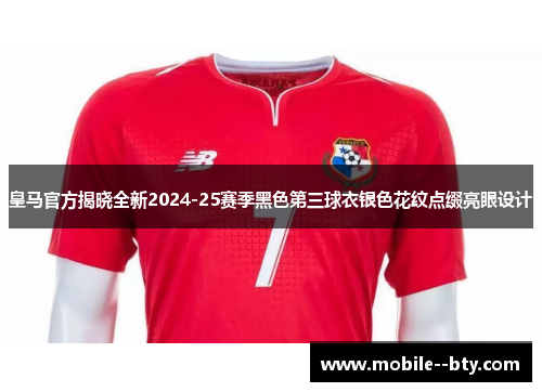 皇马官方揭晓全新2024-25赛季黑色第三球衣银色花纹点缀亮眼设计 皇马官方揭晓全新2024-25赛季黑色第三球衣银色花纹点缀亮眼设计