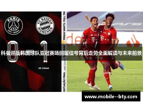 科曼迎战韩国球队亚冠赛场回暖信号背后走势全面解读与未来前景