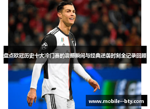 盘点欧冠历史十大冷门赛的震撼瞬间与经典逆袭时刻全记录回顾 盘点欧冠历史十大冷门赛的震撼瞬间与经典逆袭时刻全记录回顾