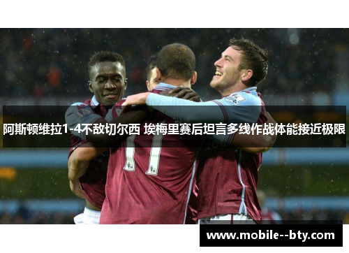 阿斯顿维拉1-4不敌切尔西 埃梅里赛后坦言多线作战体能接近极限
