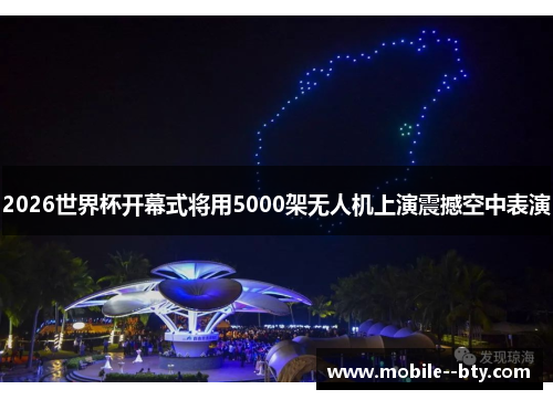 2026世界杯开幕式将用5000架无人机上演震撼空中表演 2026世界杯开幕式将用5000架无人机上演震撼空中表演