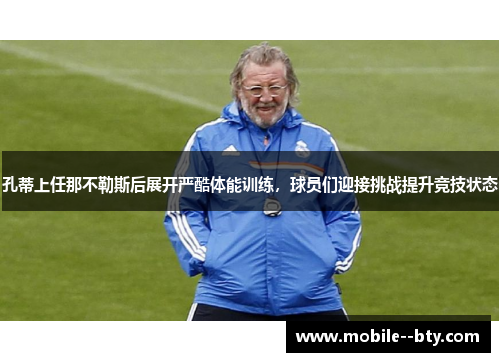孔蒂上任那不勒斯后展开严酷体能训练,球员们迎接挑战提升竞技状态 孔蒂上任那不勒斯后展开严酷体能训练,球员们迎接挑战提升竞技状态