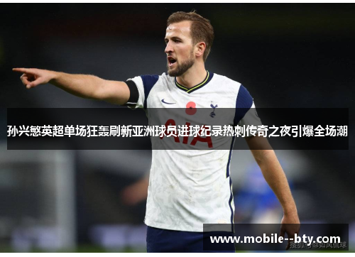 孙兴慜英超单场狂轰刷新亚洲球员进球纪录热刺传奇之夜引爆全场潮 孙兴慜英超单场狂轰刷新亚洲球员进球纪录热刺传奇之夜引爆全场潮