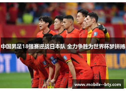 中国男足18强赛迎战日本队 全力争胜为世界杯梦拼搏