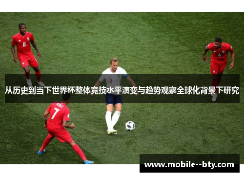 从历史到当下世界杯整体竞技水平演变与趋势观察全球化背景下研究 从历史到当下世界杯整体竞技水平演变与趋势观察全球化背景下研究