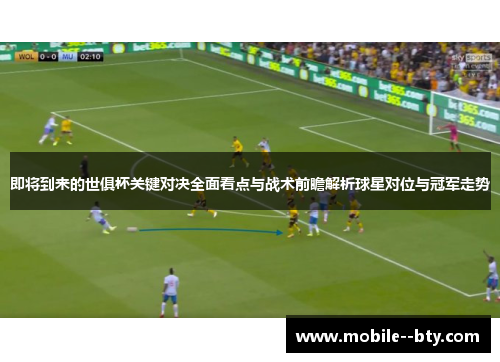 即将到来的世俱杯关键对决全面看点与战术前瞻解析球星对位与冠军走势 即将到来的世俱杯关键对决全面看点与战术前瞻解析球星对位与冠军走势