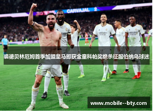 裘德贝林厄姆首季加盟皇马即获金童科帕奖绝杀征服伯纳乌球迷 裘德贝林厄姆首季加盟皇马即获金童科帕奖绝杀征服伯纳乌球迷