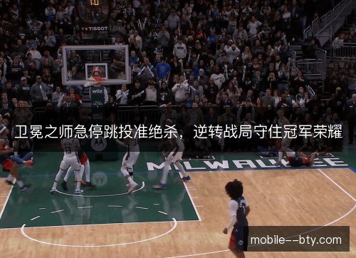 卫冕之师急停跳投准绝杀,逆转战局守住冠军荣耀 卫冕之师急停跳投准绝杀,逆转战局守住冠军荣耀