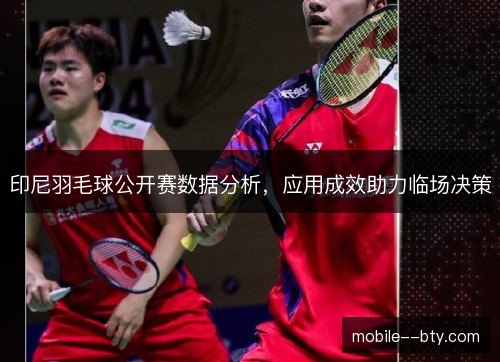 印尼羽毛球公开赛数据分析,应用成效助力临场决策 印尼羽毛球公开赛数据分析,应用成效助力临场决策
